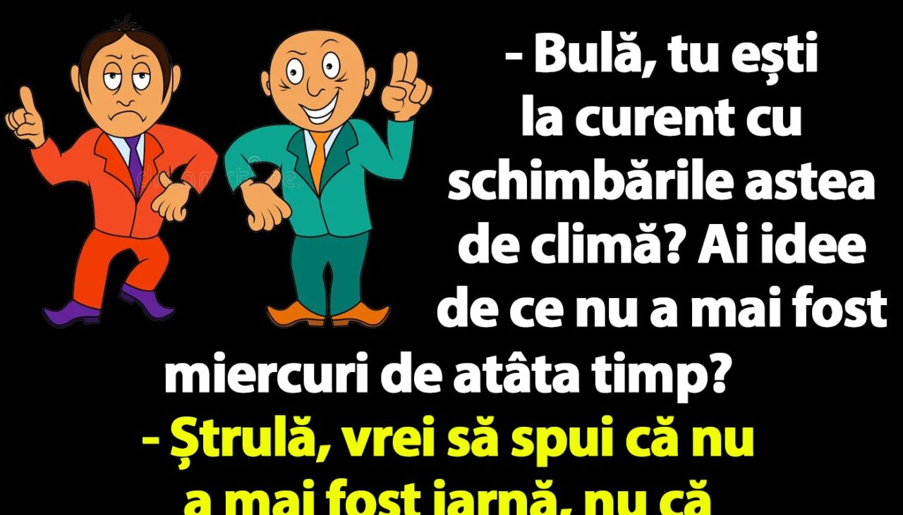 BANC | „Bulă, tu ești la curent cu schimbările astea de climă? Ai idee de ce nu a mai fost miercuri de atâta timp?”