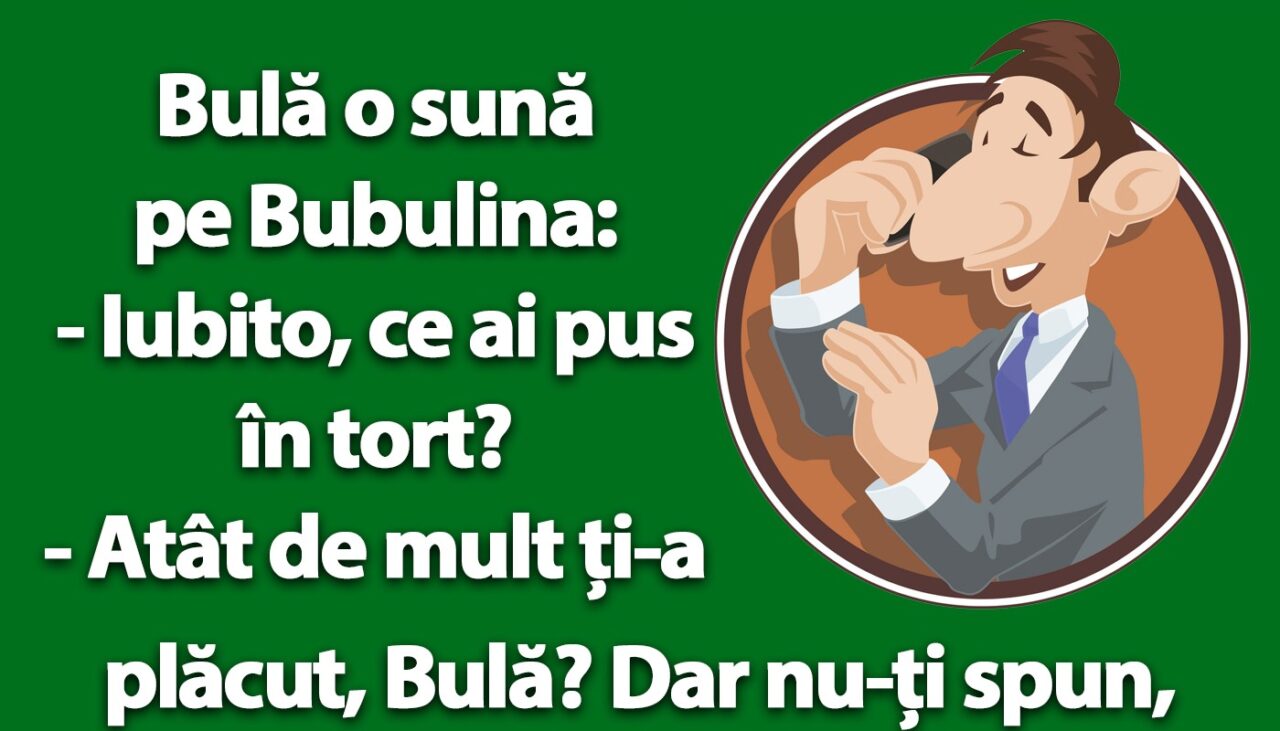 BANC | Bulă o sună pe Bubulina: „Iubito, ce ai pus în tort?”