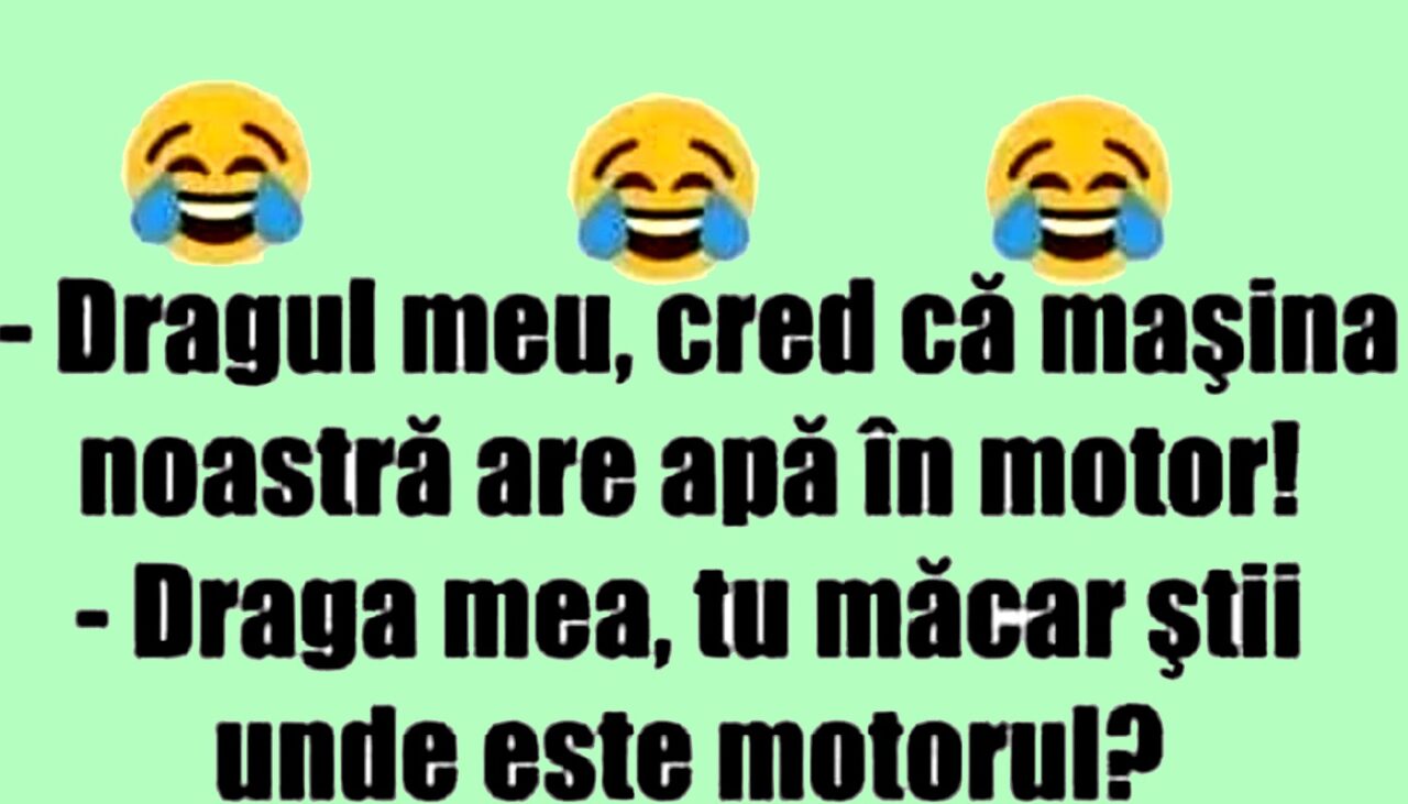 BANCUL ZILEI | „Dragul meu, cred că mașina noastră are apă la motor”