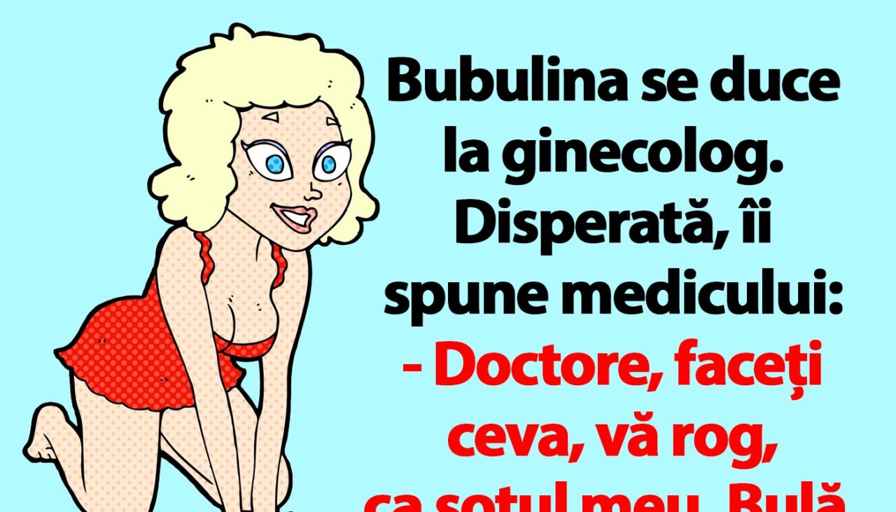 BANC | „Doctore, faceți ceva ca soțul meu, Bulă, să devină un taur în pat”