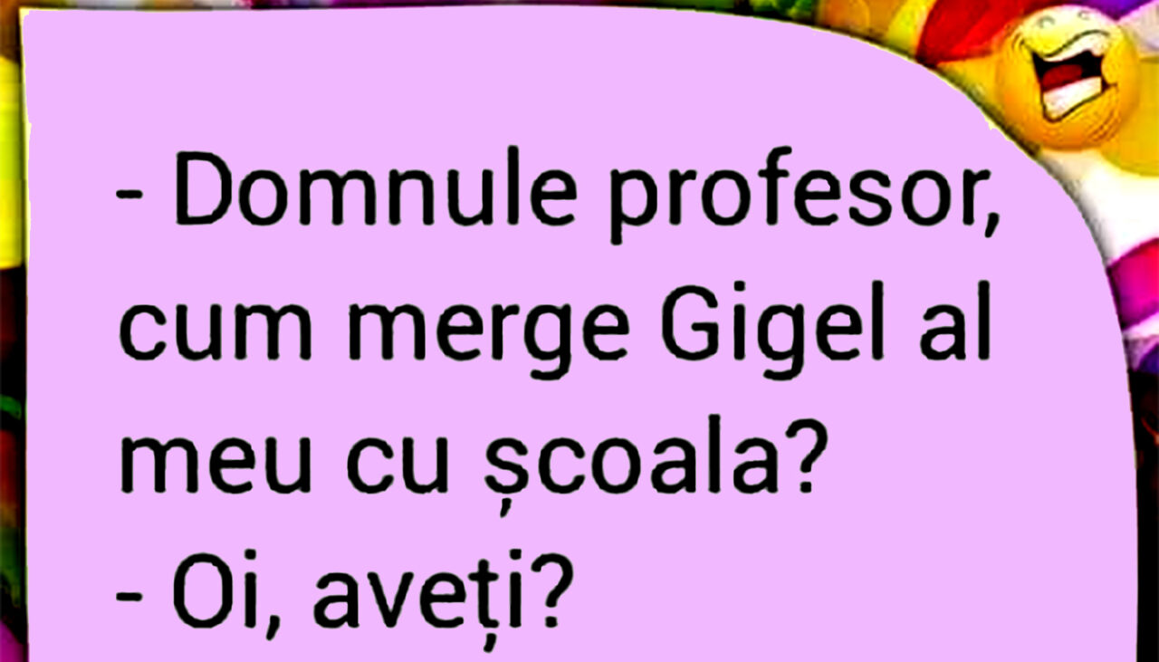 BANCUL ZILEI | „Domnule profesor, cum merge Gigel al meu cu școala?”