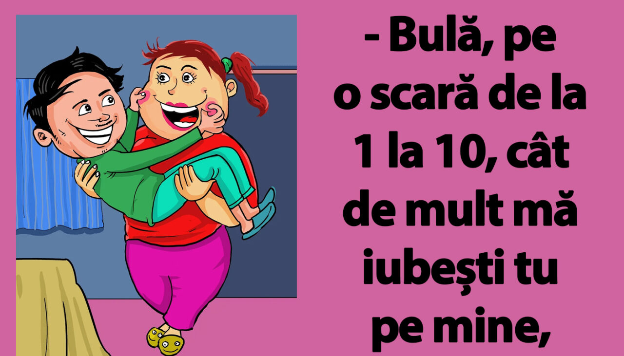 BANC | „Bulă, pe o scară de la 1 la 10, cât de multi mă iubești?”