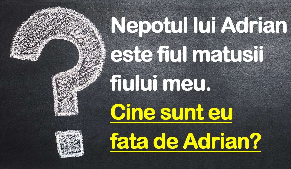 TEST IQ | Dacă nepotul lui Adrian e fiul matușii fiului meu, cine sunt eu față de Adrian?