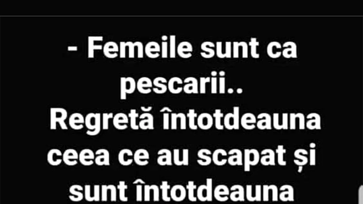 BANCUL ZILEI | „Femeile sunt ca pescarii”