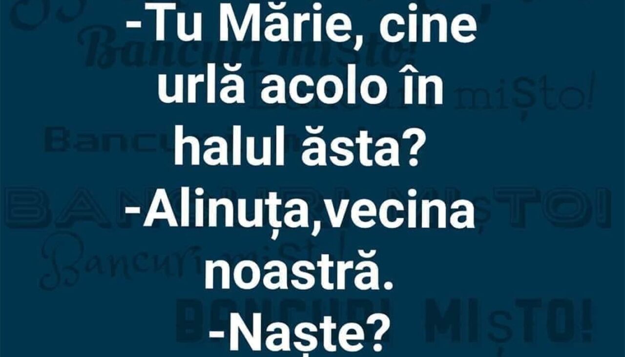 BANCUL ZILEI | „Mărie, cine urlă acolo în halul ăsta?”