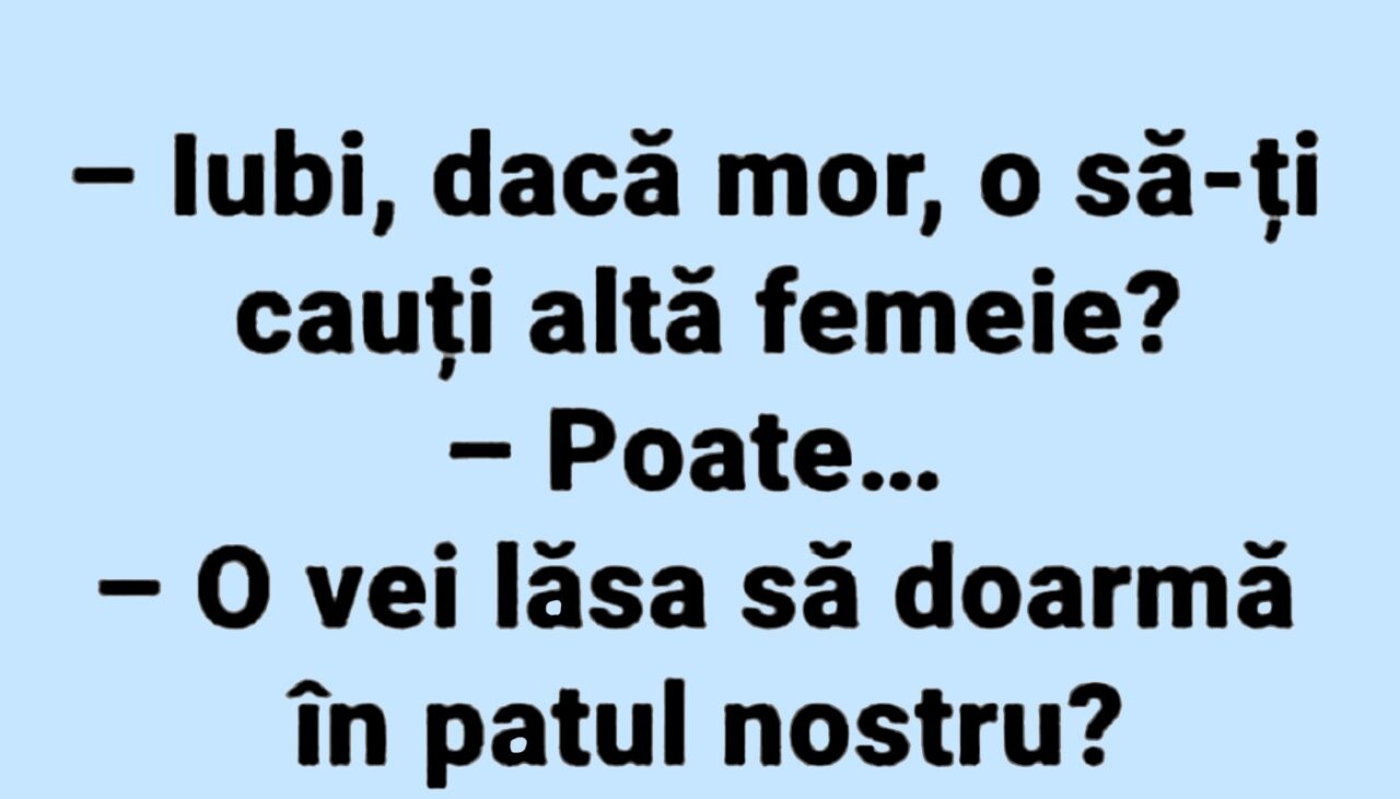 BANC | „Iubi, dacă mor, o să-ți cauți altă femeie?”