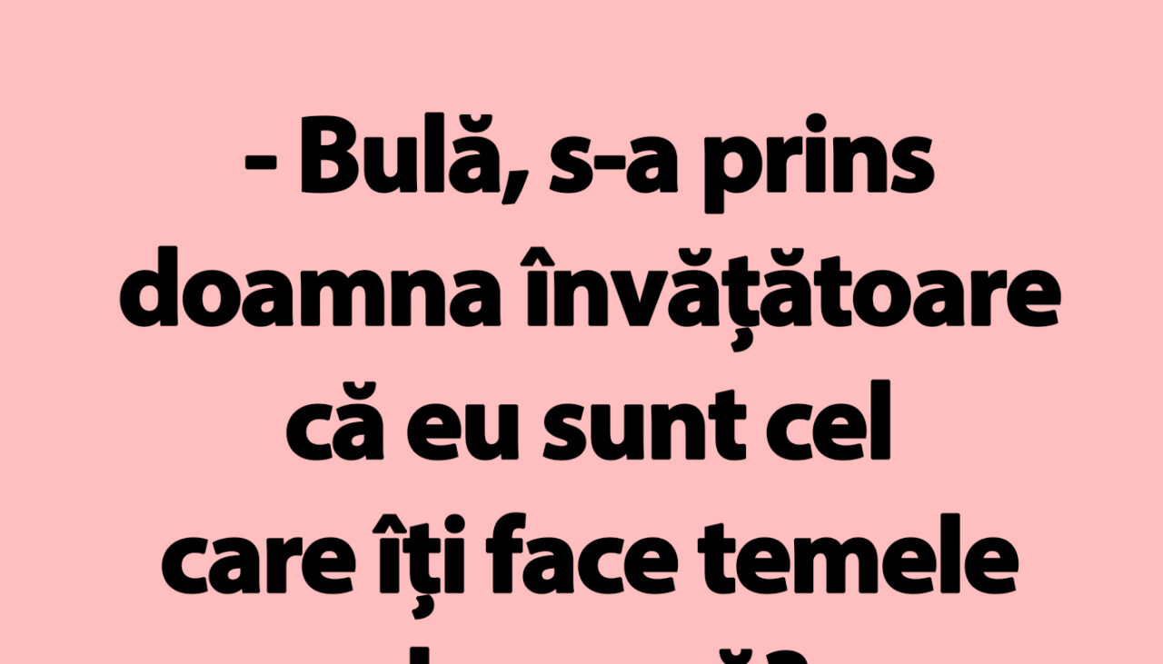 BANC | „Bulă, s-a prins doamna învățătoare că eu sunt cel care îți face temele?”