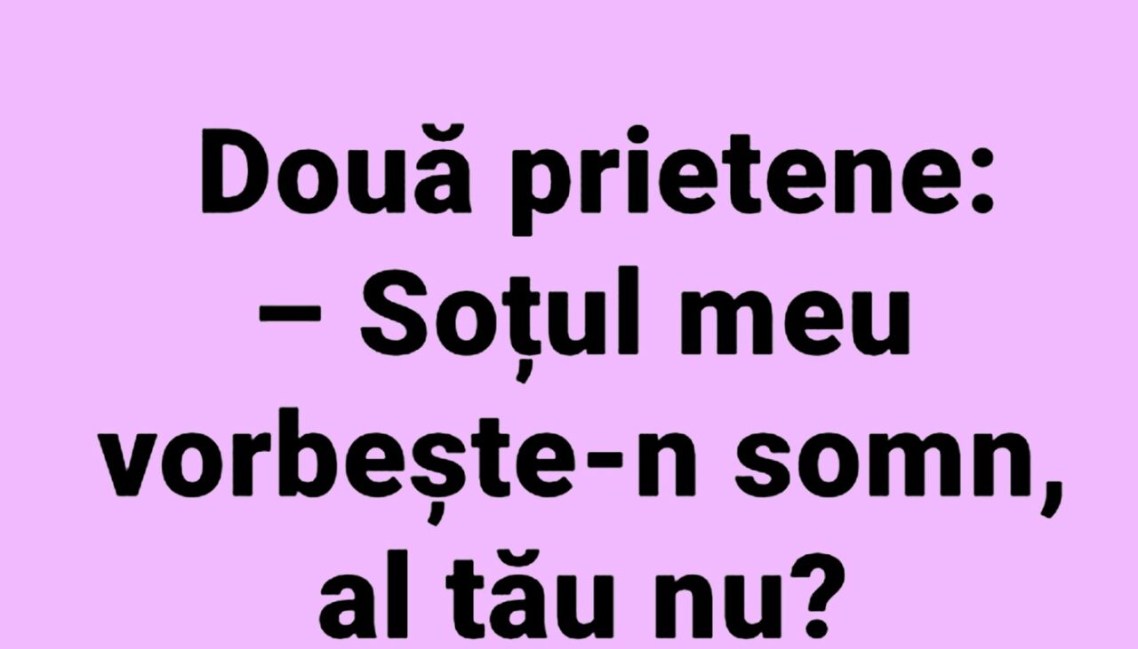 BANCUL ZILEI | Două prietene: „Soțul meu vorbește-n somn, al tău nu?”