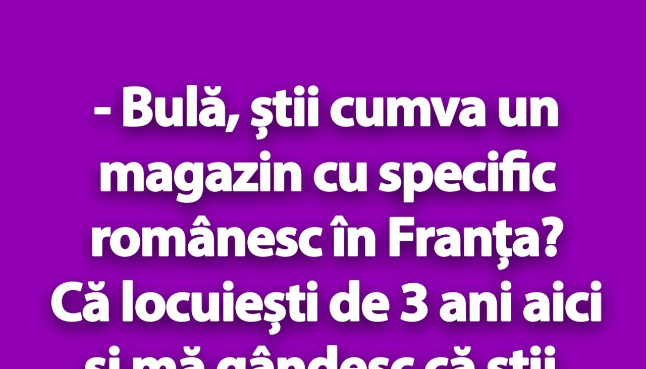 BANC | „Bulă, știi cumva un magazin cu specific românesc în Franța?”