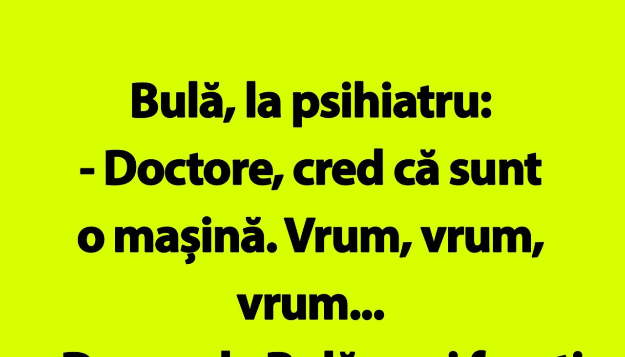 BANC | Bulă, la psihiatru: „Doctore, cred că sunt o mașină”