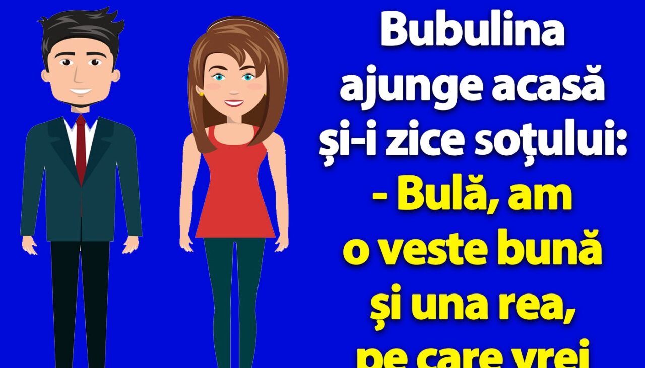 BANC | Bubulina ajunge acasă și-i zice soțului: „Bulă, am o veste bună și una rea”