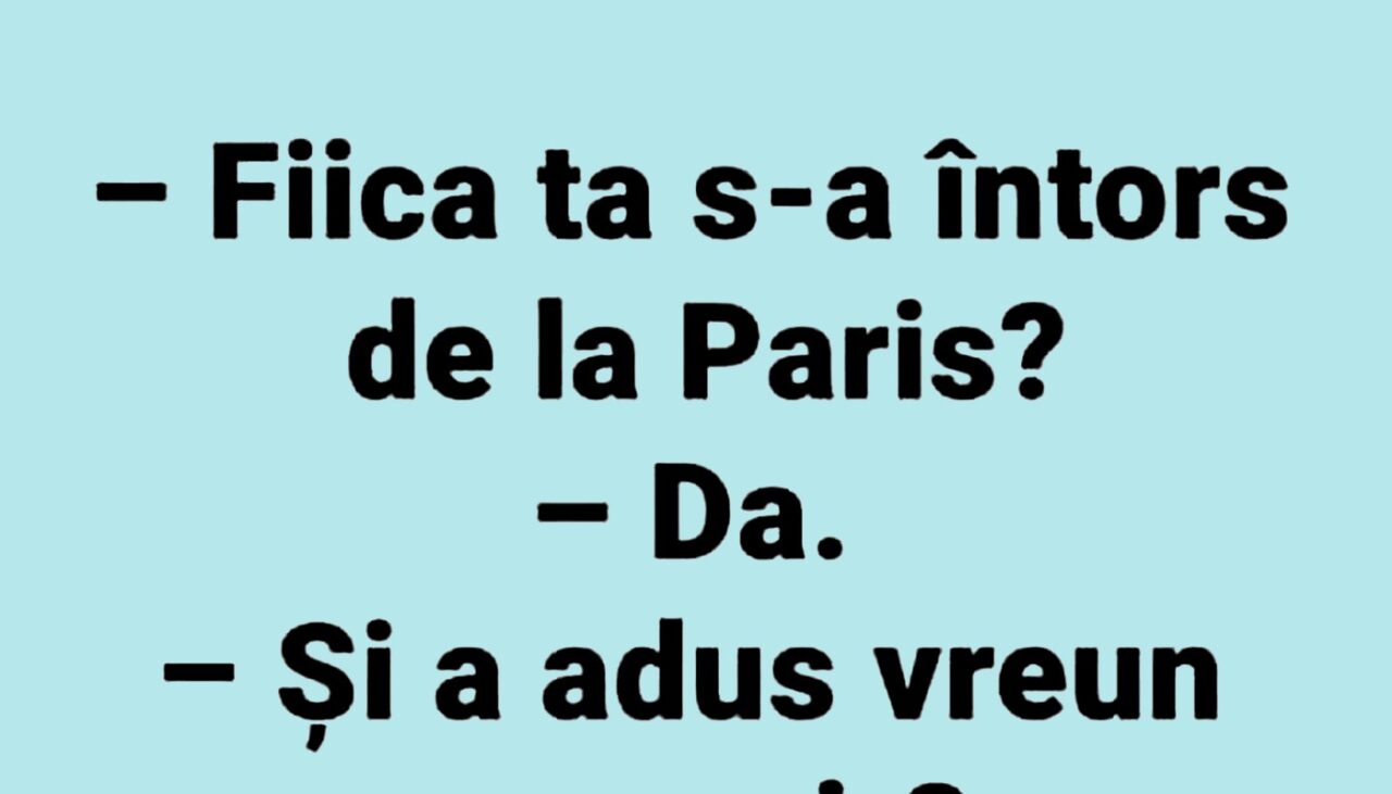 BANCUL ZILEI | „S-a întors fiica ta de la Paris?”