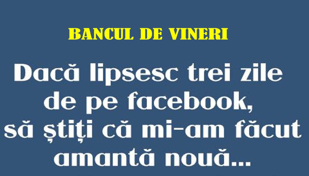Bancul de vineri | Dacă lipsesc trei zile de pe Facebook