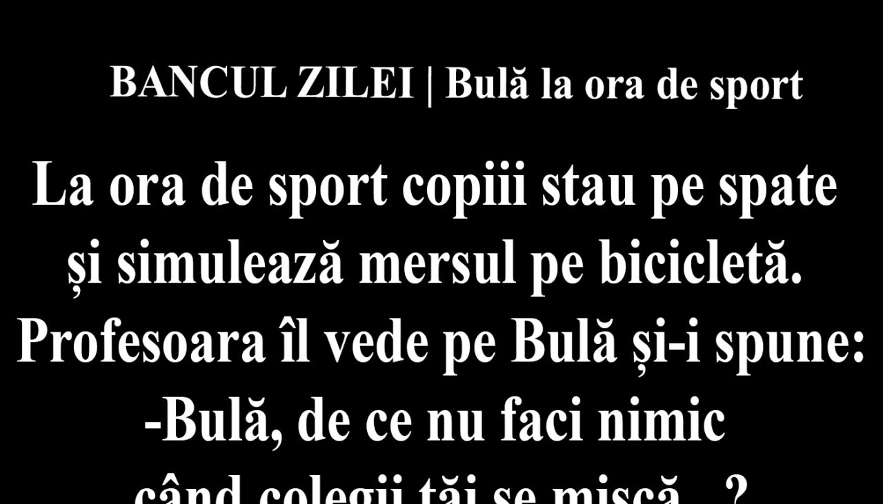 BANCUL ZILEI | Bulă la ora de sport