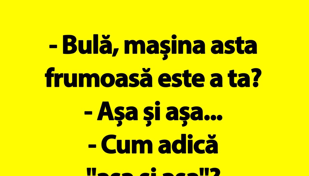 BANC | „Bulă, mașina asta frumoasă este a ta?”