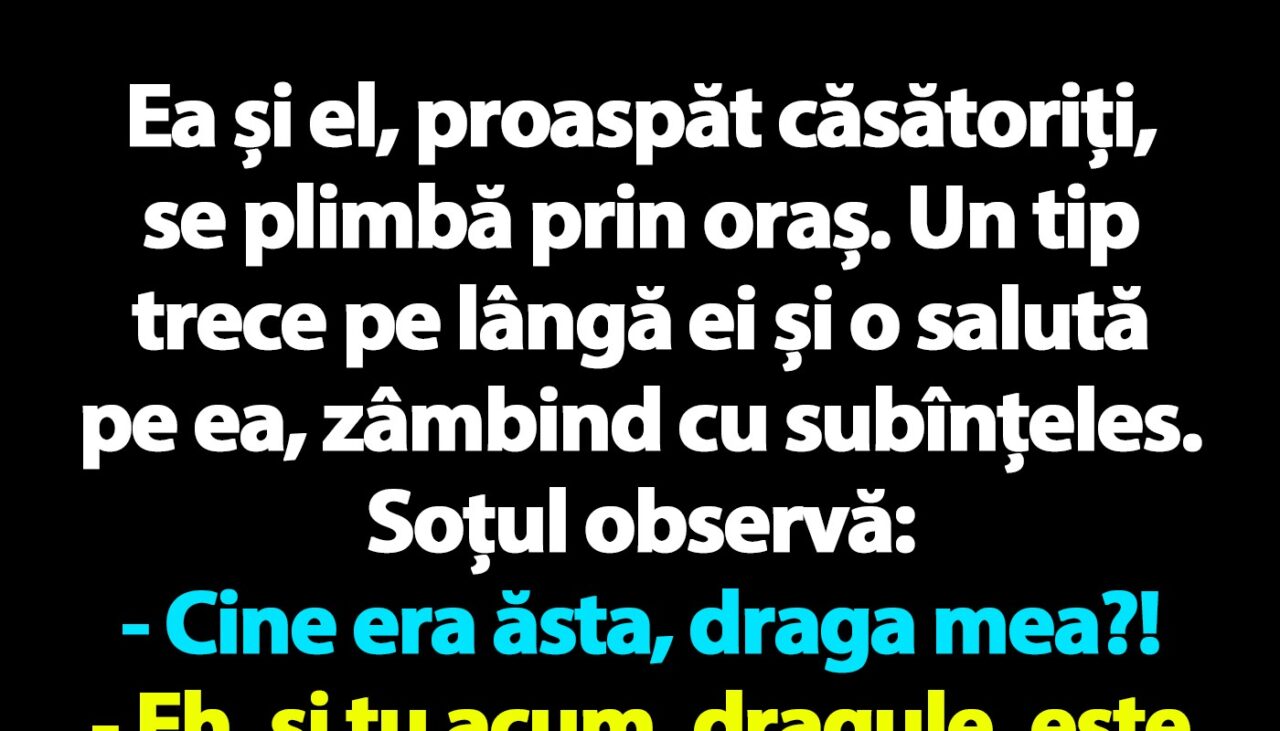BANCUL ZILEI | „Cine era ăsta, draga mea?!”