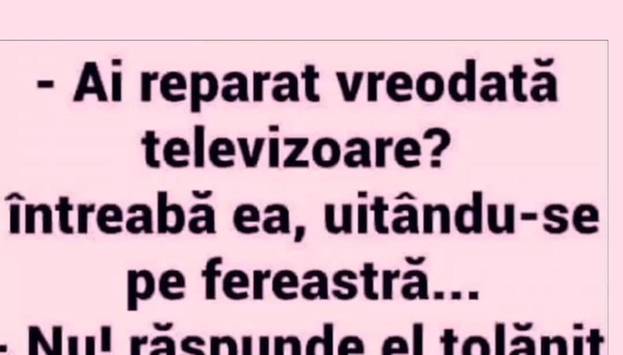 BANCUL ZILEI | „Ai reparat vreodată televizoare?”