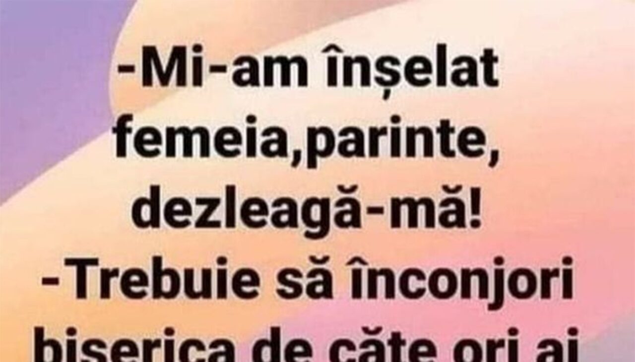 BANCUL ZILEI | „Mi-am înșelat femeia, părinte!”