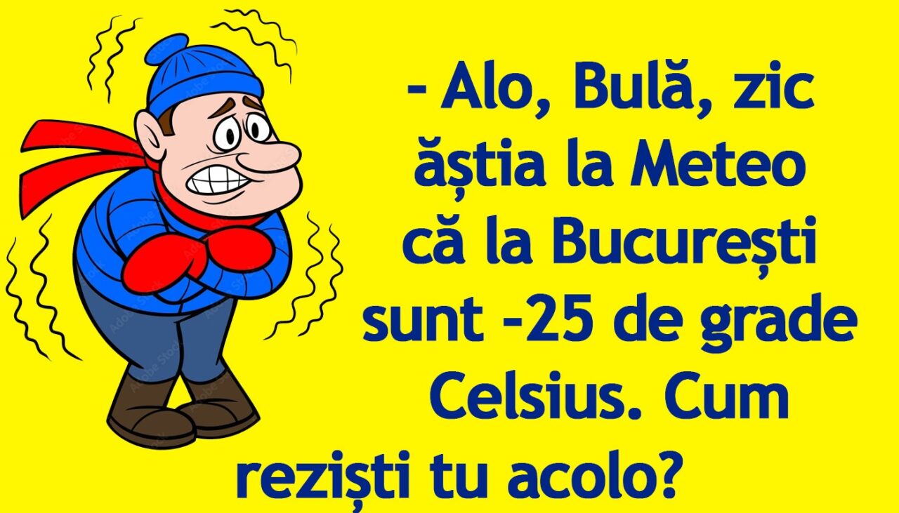 BANC | „Bulă, zic ăștia la Meteo că la București sunt -25 de grade Celsius”