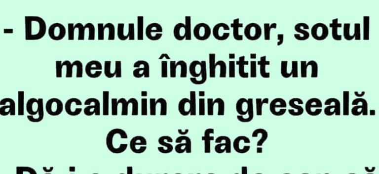 BANCUL ZILEI | „Domnule doctor, soțul meu a înghițit un algocalmin din greșeală!”