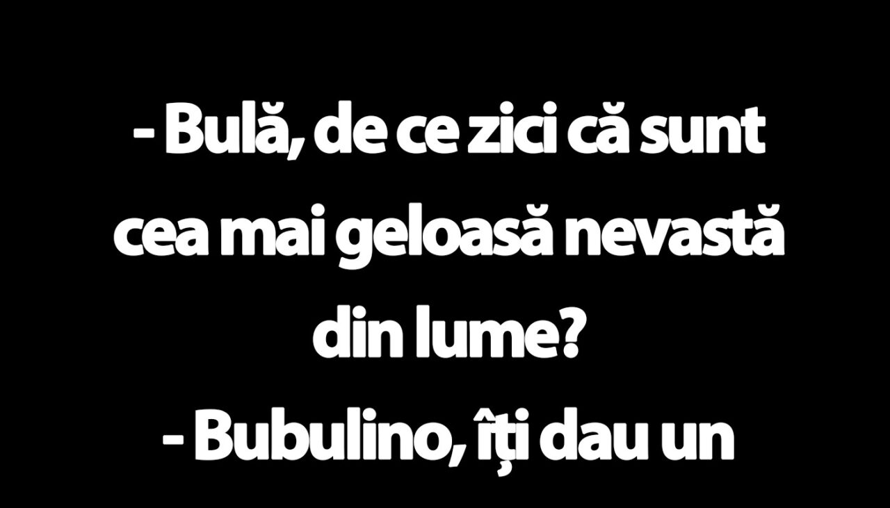 BANC | „Bulă, de ce zici că sunt cea mai geloasă nevastă din lume?”