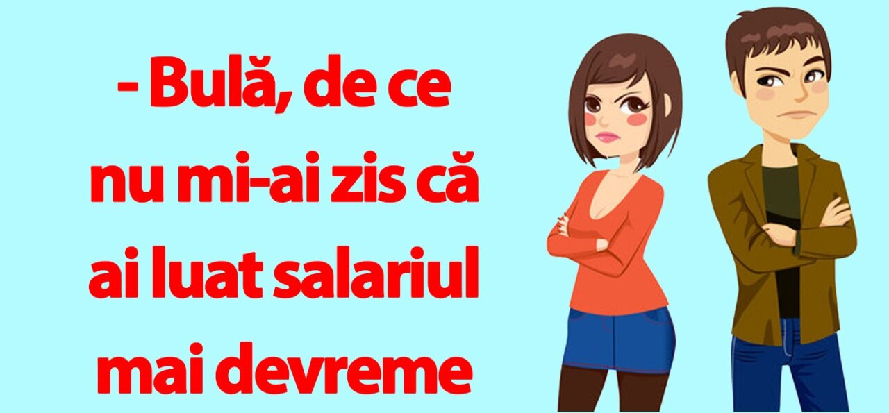BANC | „Bulă, de ce nu mi-ai zis că ai luat salariul mai devreme luna asta?”