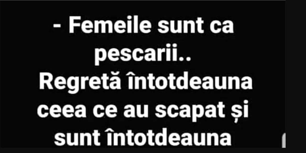 BANCUL ZILEI | „Femeile sunt ca pescarii”
