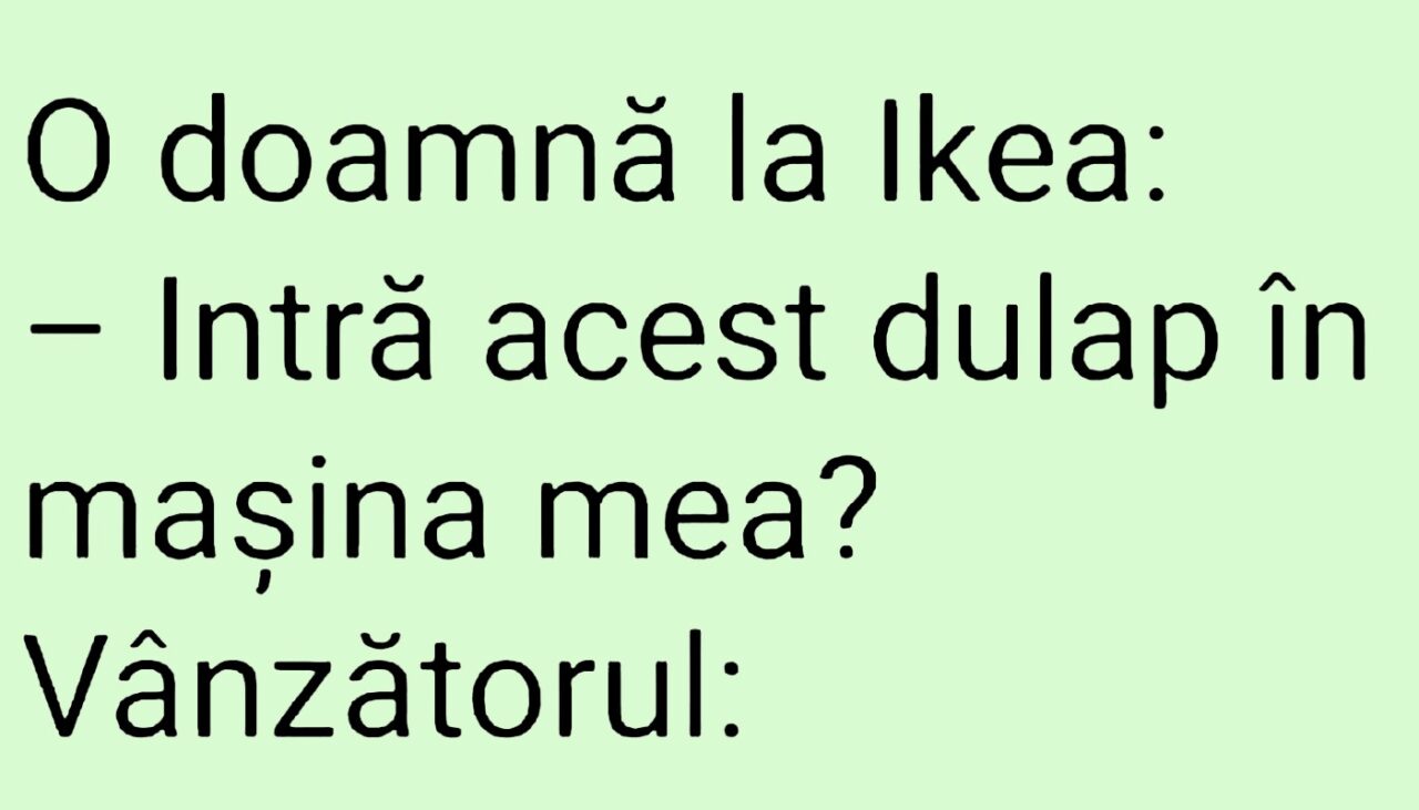 BANCUL ZILEI | O doamnă la Ikea: „Intră acest dulap în mașina mea?”