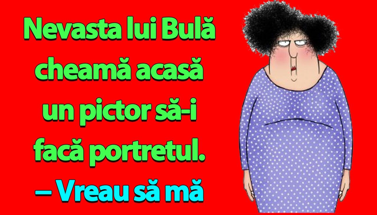 BANC | Nevasta lui Bulă cheamă un pictor să-i facă portretul