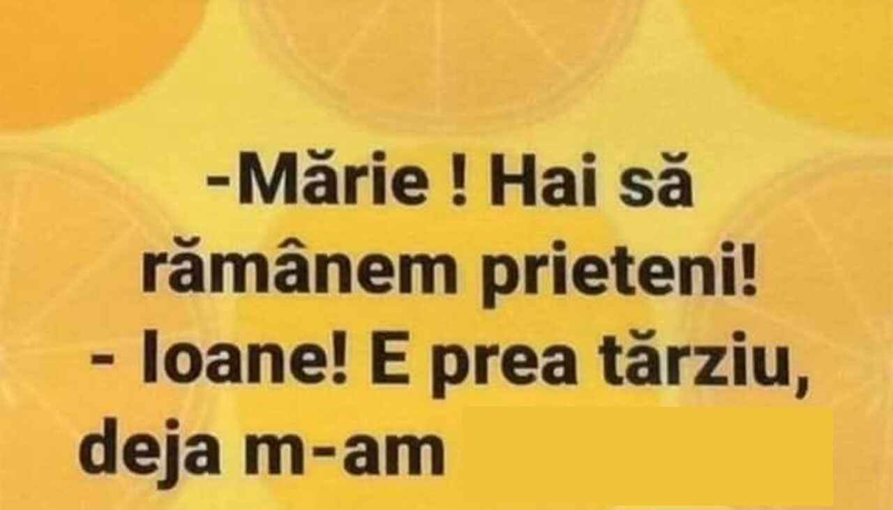 Bancul de duminică | „Mărie! Hai să rămânem prieteni!”