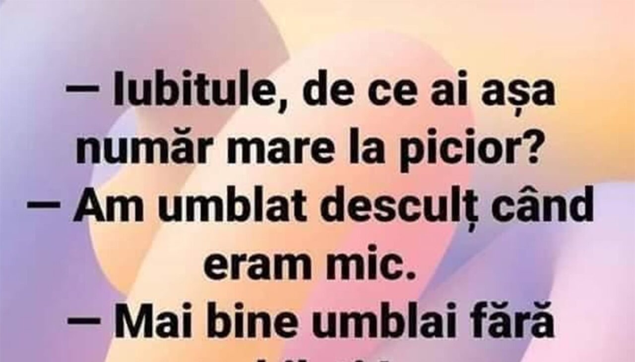 BANCUL ZILEI | „Iubitule, de ce ai așa număr mare la picior?”