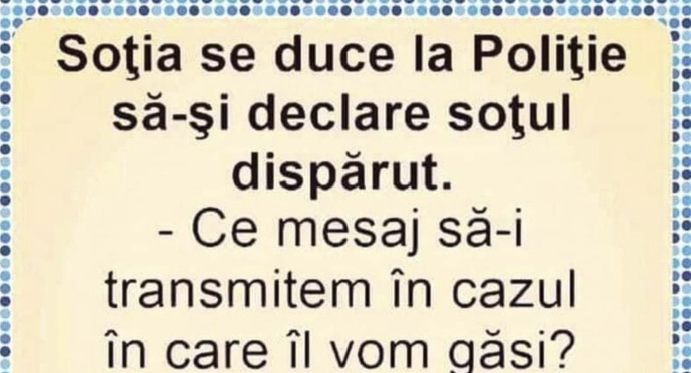 BANCUL de vineri | Soția se duce la Poliție să-și declare soțul dispărut