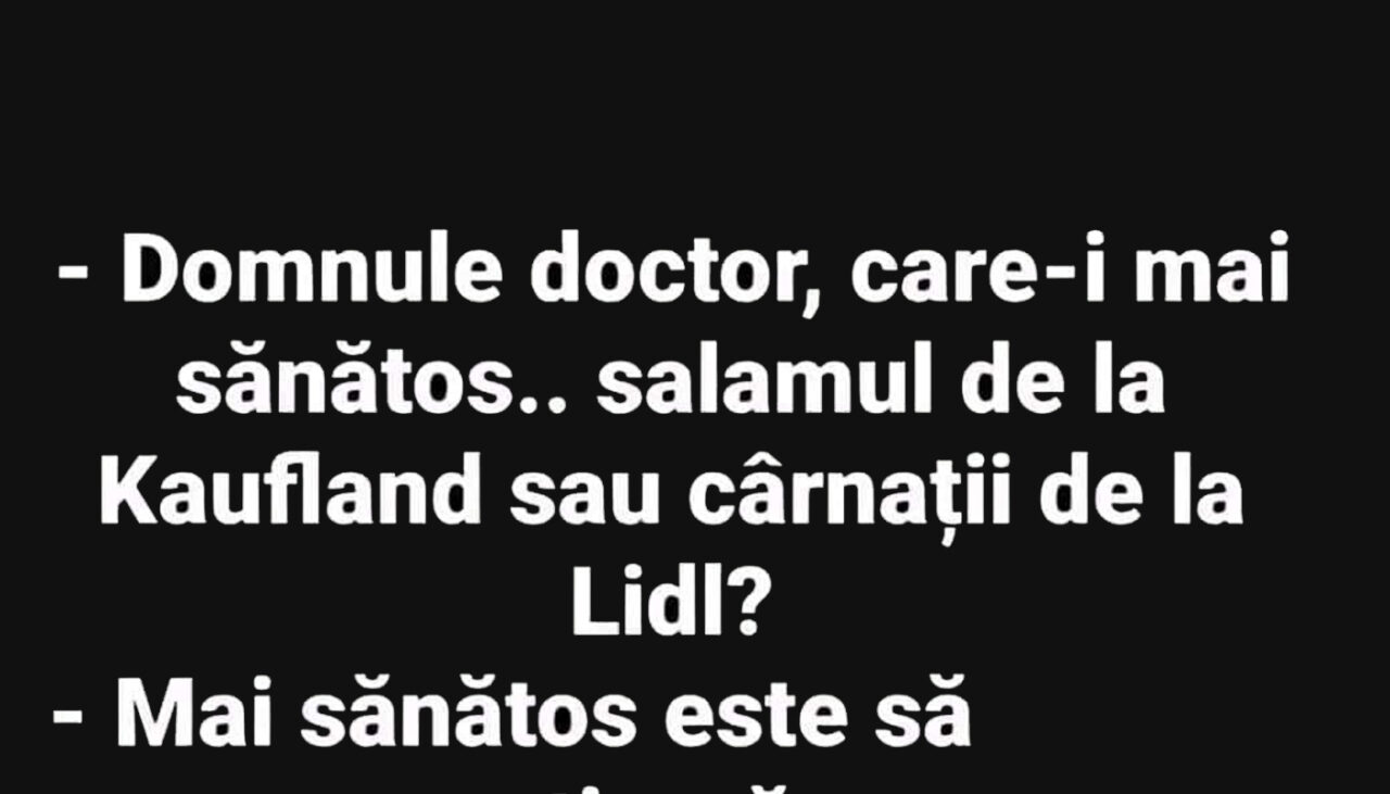 BANCUL ZILEI | „Domnul doctor, care-i mai sănătos: salamul de la Kaufland sau cârnații de la LIDL?”