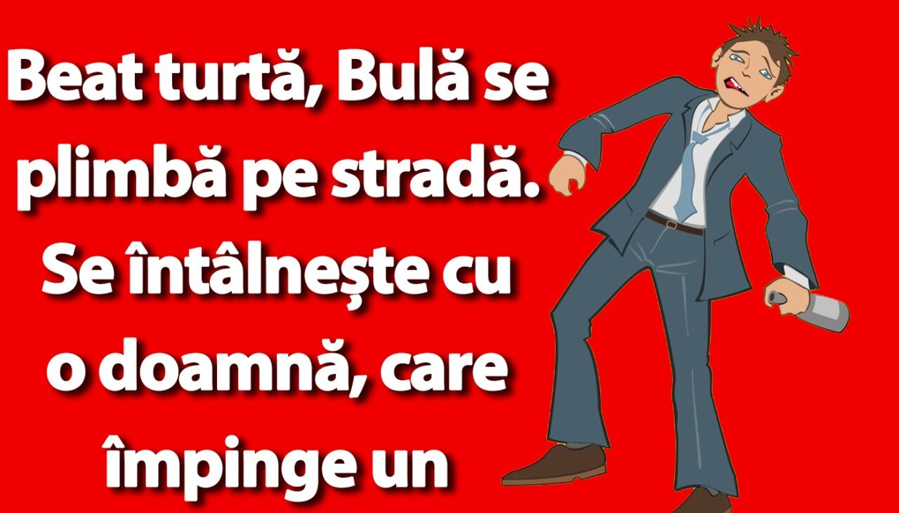 BANC | Beat turtă, Bulă se plimbă pe stradă