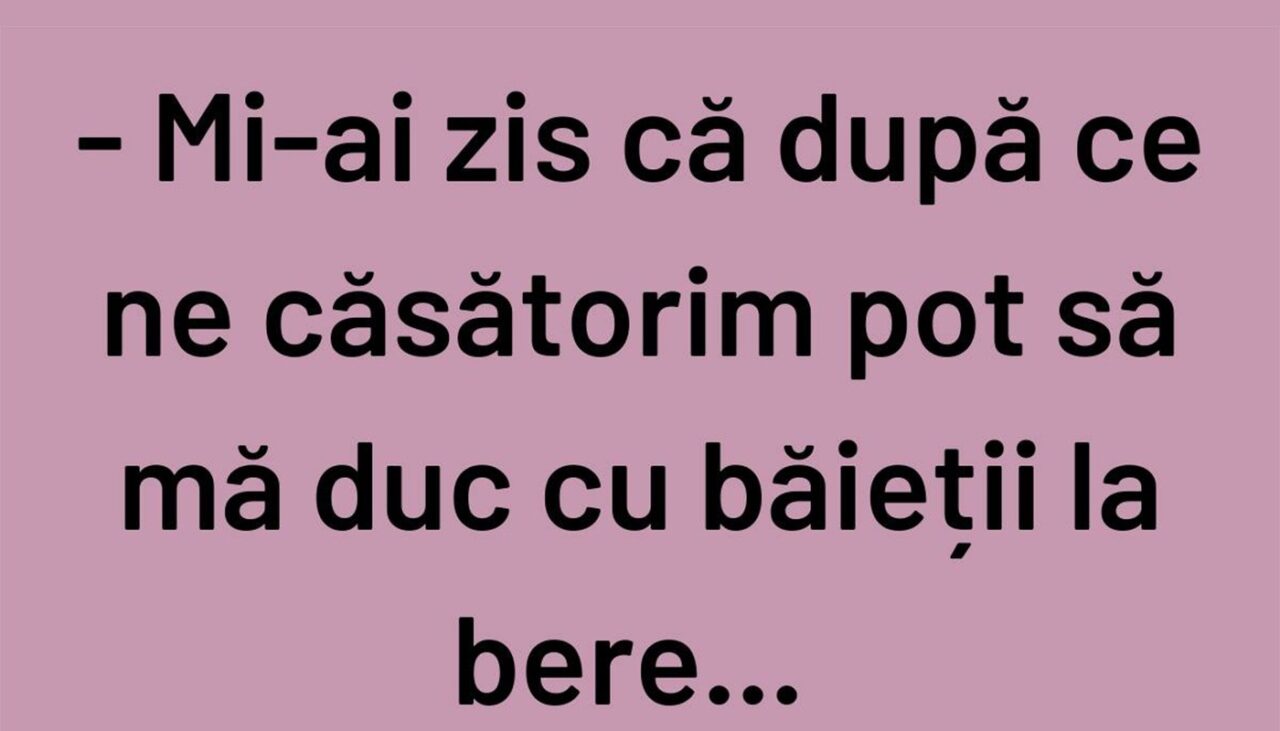 BANCUL ZILEI | „Mi-ai zis că, după ce ne căsătorim, pot să mă duc cu băieții la bere”