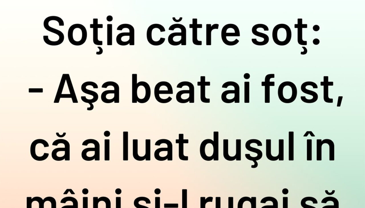 BANCUL ZILEI | „Așa beat ai fost”