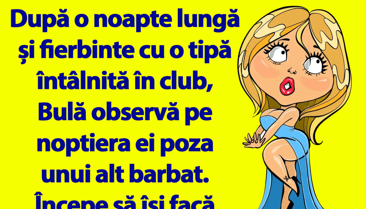 BANC | După o noapte lungă și fierbinte cu o tipă întâlnită în club, Bulă observă pe noptiera ei poza unui alt barbat