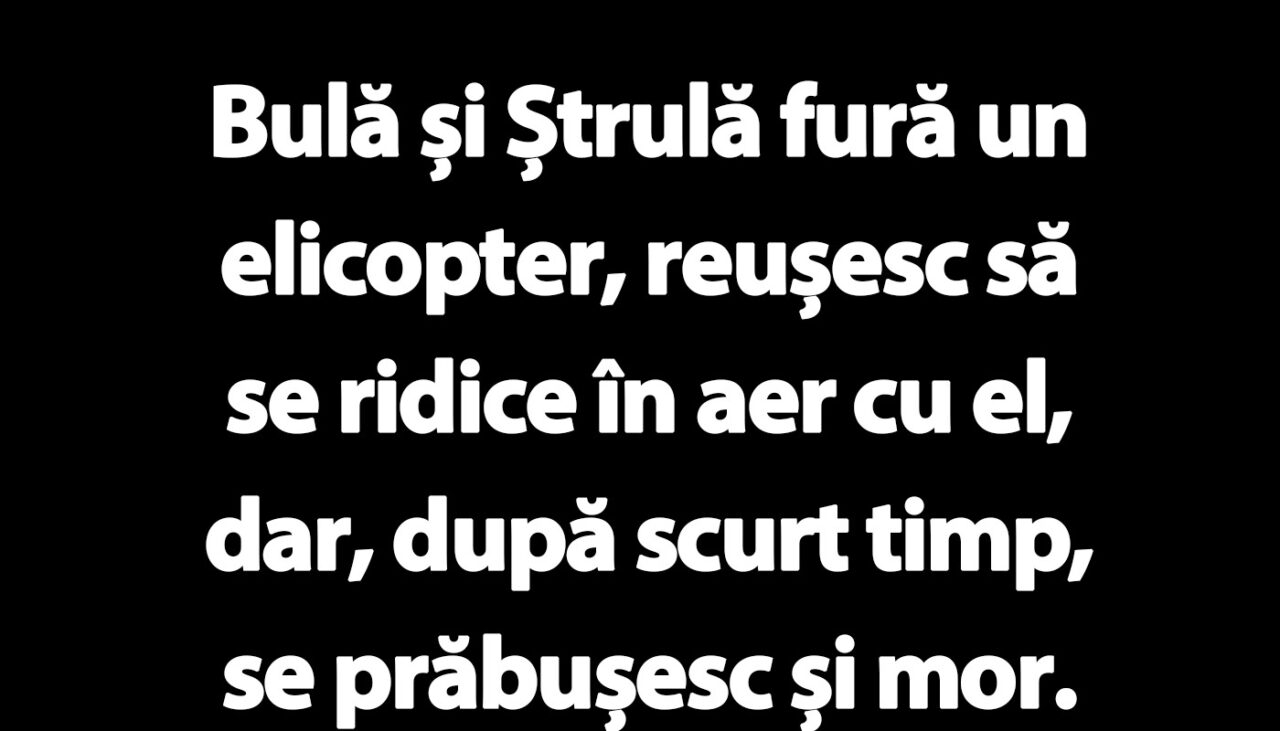 BANC | Bulă și Ștrulă fură un elicopter