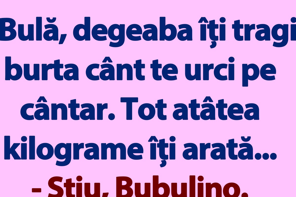 BANC | „Bulă, degeaba îți tragi burta când te urci pe cântar”