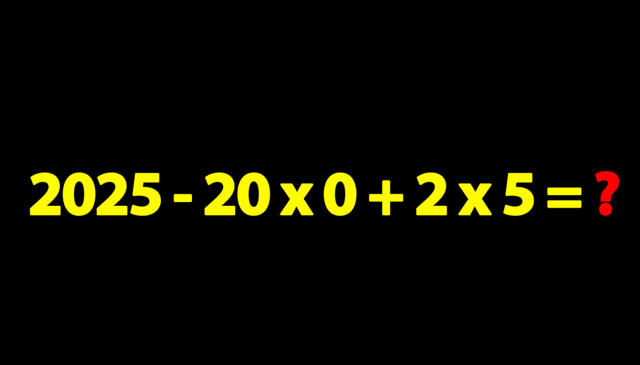 Test IQ pentru matematicieni | Cât fac 2025 – 20 x 0 + 2 x 5 = ?