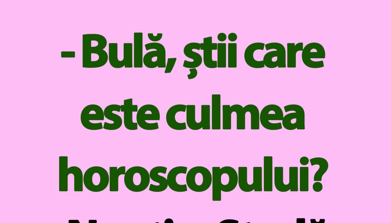 BANC | „Bulă, știi care e culmea horoscopului?”