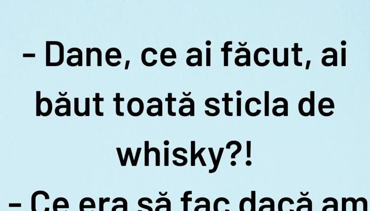 Bancul de marți | „Dane, ai băut toată sticla de whisky?”