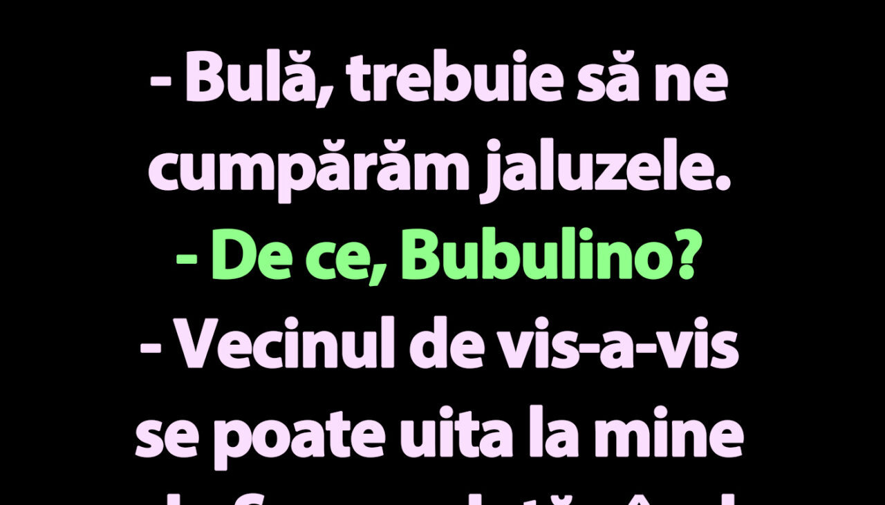 BANC | „Bulă, trebuie să ne cumpărăm jaluzele”