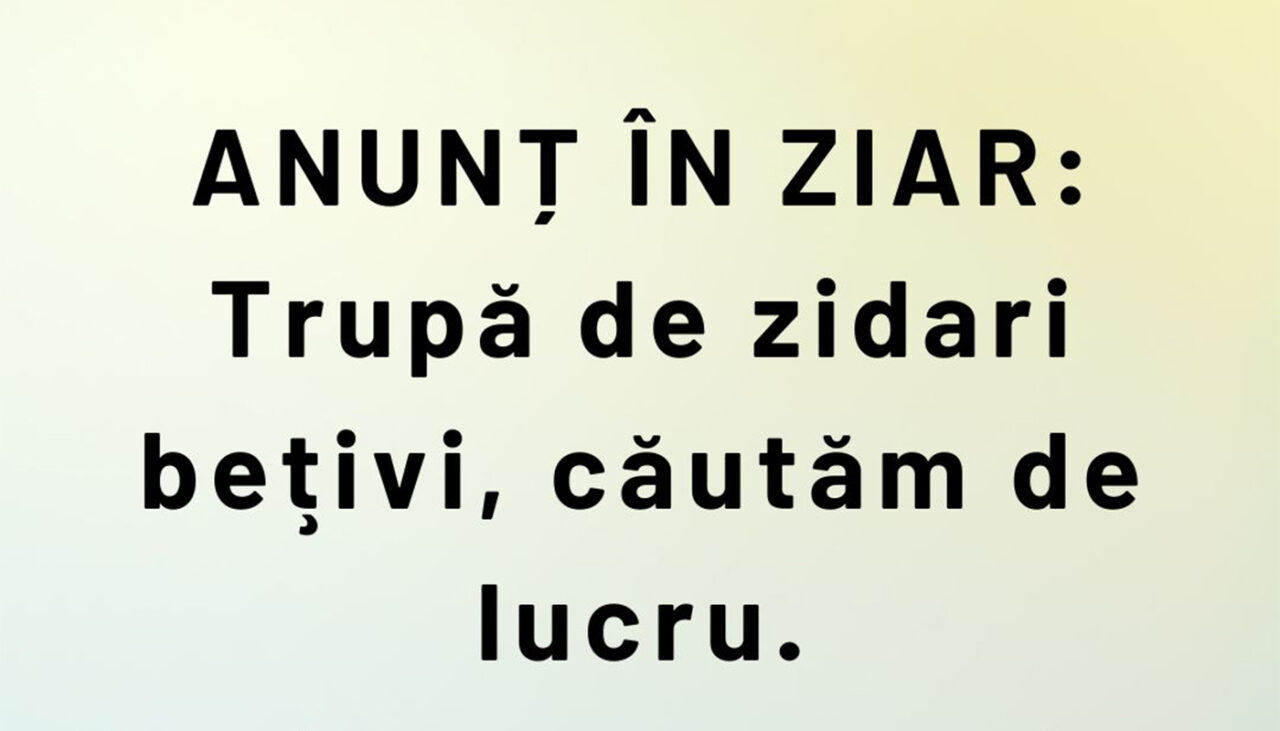 BANCUL ZILEI | „Trupă de zidari bețivi, căutăm de lucru”