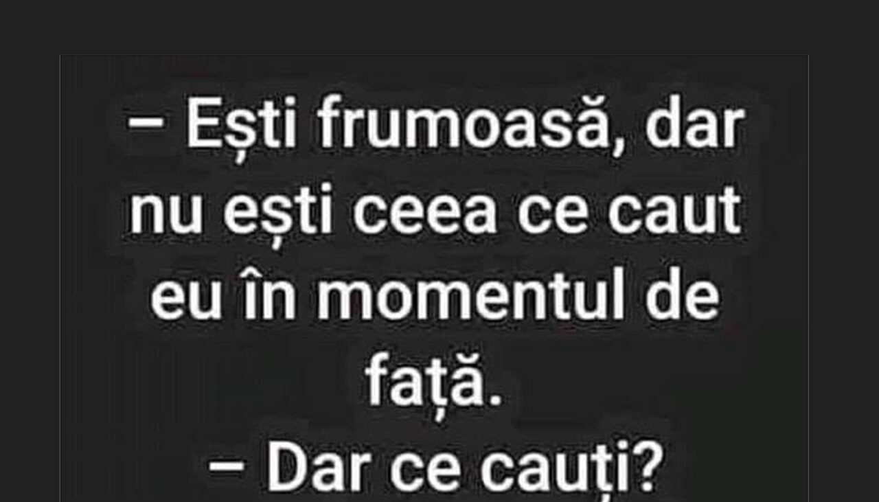 BANCUL ZILEI | „Nu ești ceea ce caut în momentul de față”