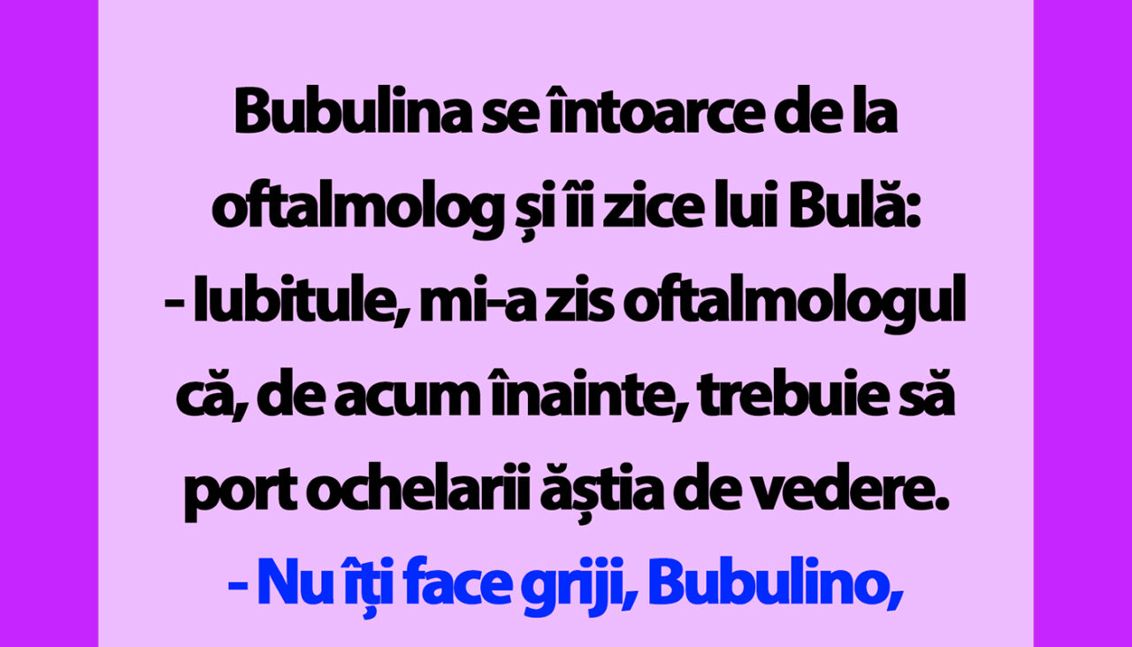 BANC | Bubulina se întoarce de la oftalmolog și îi zice lui Bulă
