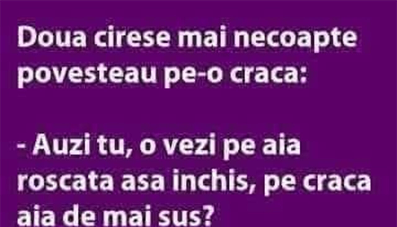 BANCUL ZILEI | Două cireșe mai necoapte povesteau pe-o cracă