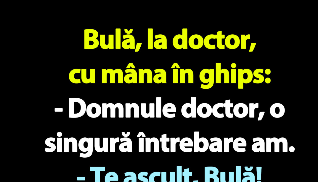 BANC | Bulă, la doctor, cu mâna în ghips