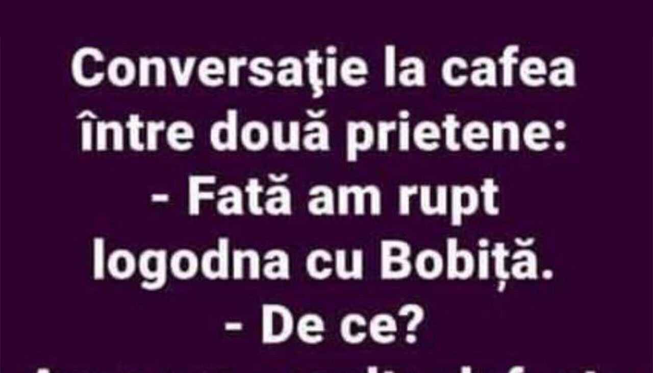 BANCUL ZILEI | „Fată, am rupt logodna cu Bobiță”