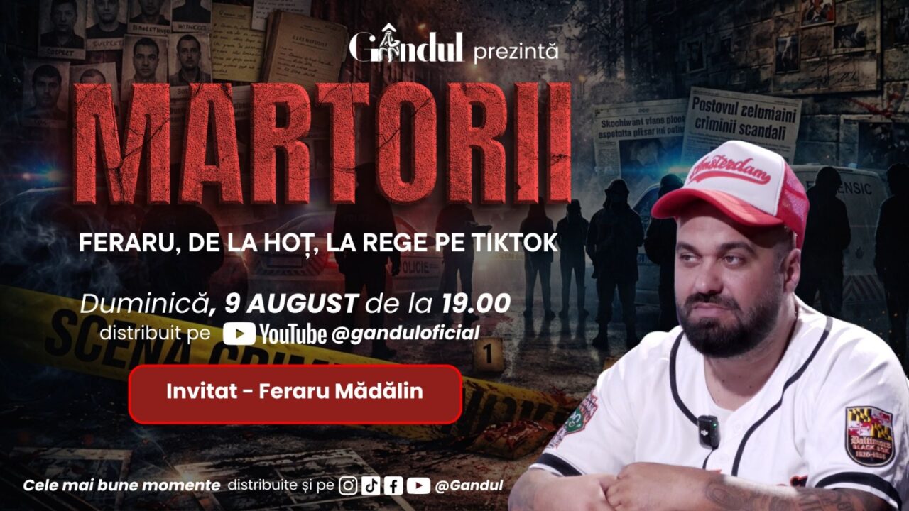 Duminică, 9 august 2026, Gândul prezintă MARTORII – Feraru, de la hoț, la rege pe TikTok